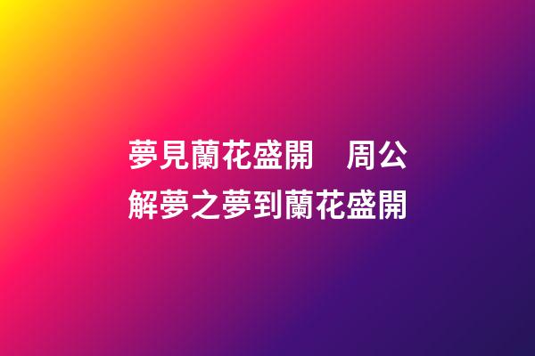 夢見蘭花盛開　周公解夢之夢到蘭花盛開